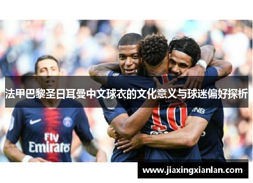 法甲巴黎圣日耳曼中文球衣的文化意义与球迷偏好探析