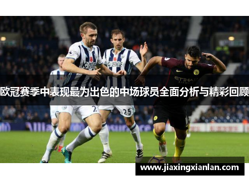 欧冠赛季中表现最为出色的中场球员全面分析与精彩回顾