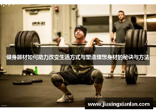 健身器材如何助力改变生活方式与塑造理想身材的秘诀与方法