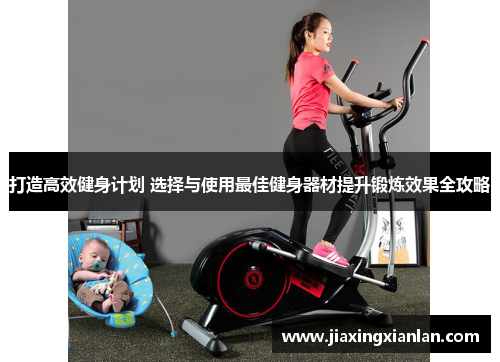 打造高效健身计划 选择与使用最佳健身器材提升锻炼效果全攻略