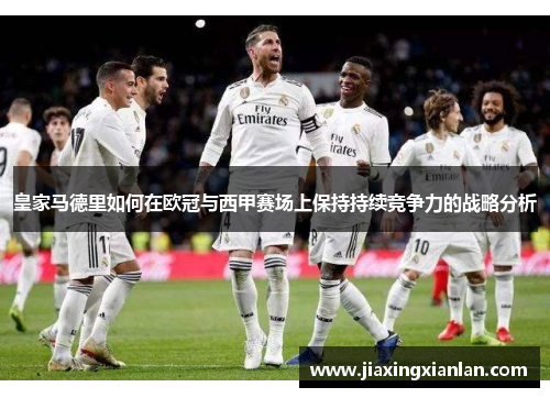 皇家马德里如何在欧冠与西甲赛场上保持持续竞争力的战略分析